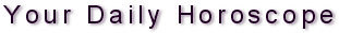 Your Daily Horoscope.
